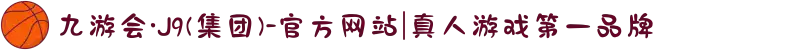 九游会·J9(集团)-官方网站|真人游戏第一品牌
